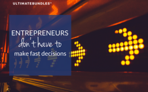 entrepreneurs don't have to make fast decisions